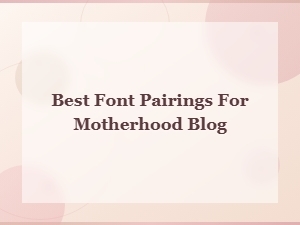 Best Font Pairings for Your Motherhood Blog Titles