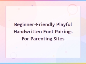 Playful Handwritten Font Pairings Perfect for Parenting Websites
