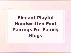 Elegant and Playful Handwritten Font Pairings for Family Blogs