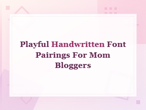 Best Playful Handwritten Font Pairings for Mom Bloggers in 2024
