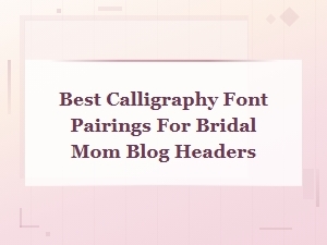 Best Calligraphy Font Pairings for Bridal Blog Headers